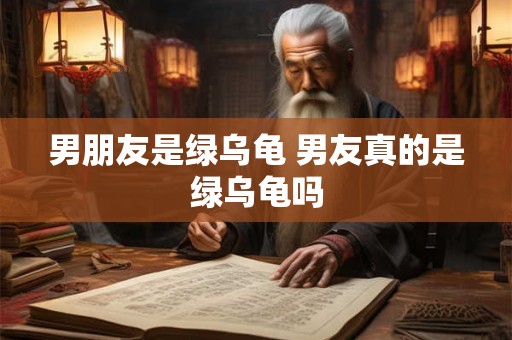 男朋友是绿乌龟 男友真的是绿乌龟吗
