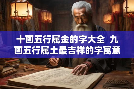 十画五行属金的字大全  九画五行属土最吉祥的字寓意
