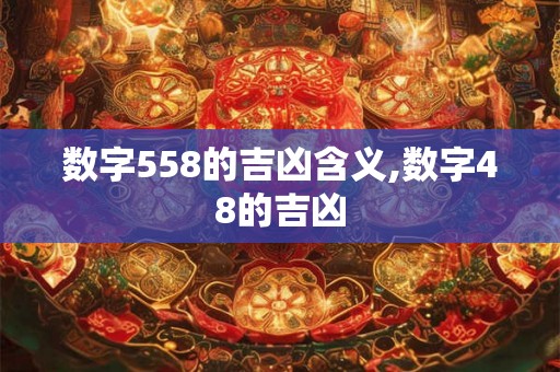 数字558的吉凶含义,数字48的吉凶