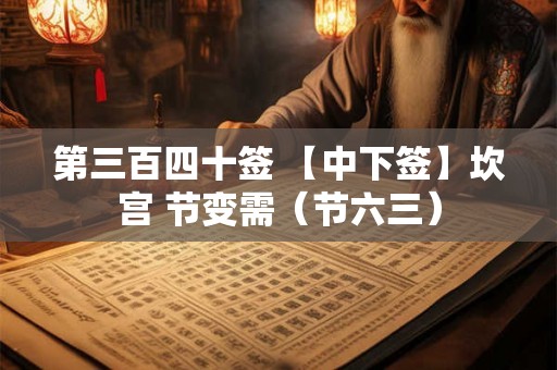 第三百四十签 【中下签】坎宫 节变需（节六三）
