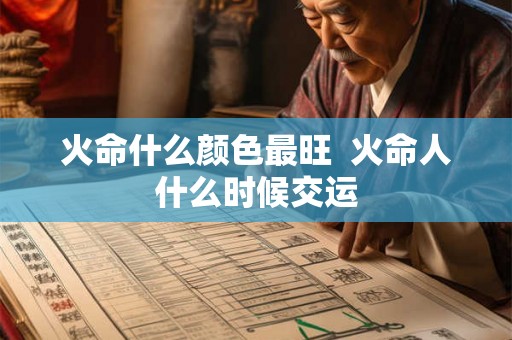 火命什么颜色最旺  火命人什么时候交运
