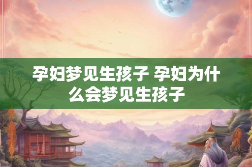 孕妇梦见生孩子 孕妇为什么会梦见生孩子