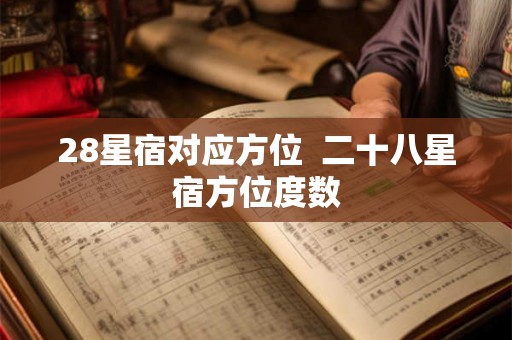 28星宿对应方位  二十八星宿方位度数