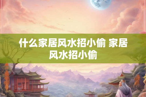 什么家居风水招小偷 家居风水招小偷