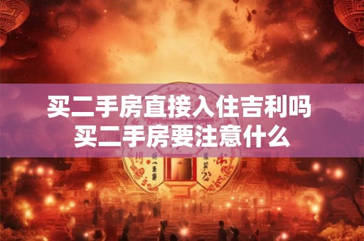 买二手房直接入住吉利吗 买二手房要注意什么