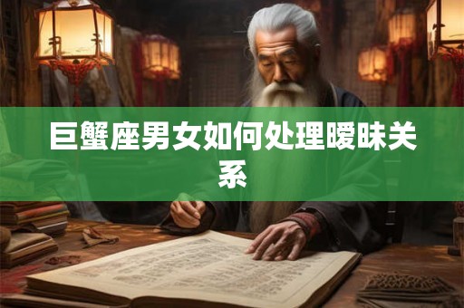 巨蟹座男女如何处理暧昧关系 巨蟹座男女如何处理暧昧关系