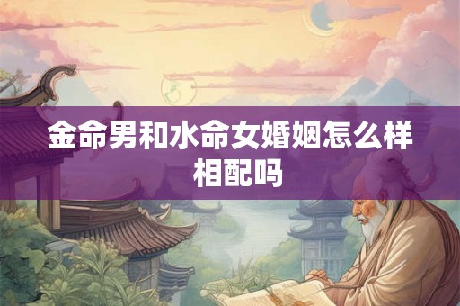 金命男和水命女婚姻怎么样  相配吗