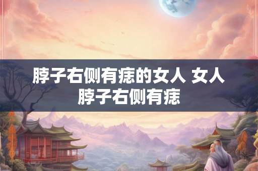 脖子右侧有痣的女人 女人脖子右侧有痣