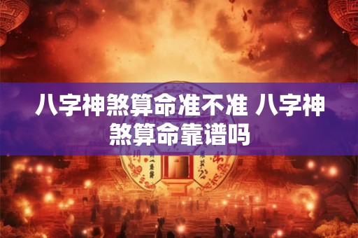 八字神煞算命准不准 八字神煞算命靠谱吗