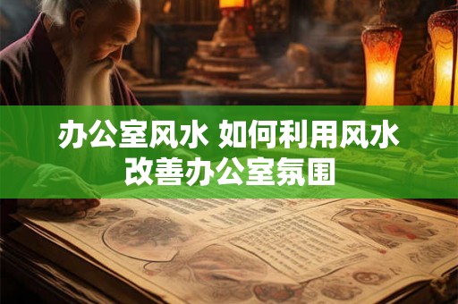 办公室风水 如何利用风水改善办公室氛围