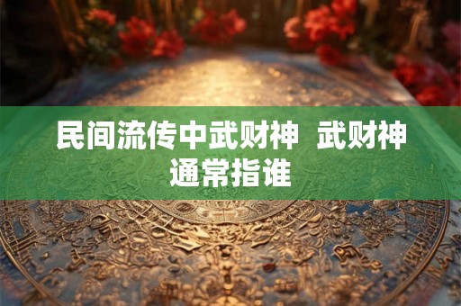 民间流传中武财神  武财神通常指谁