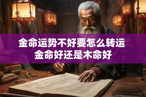 金命运势不好要怎么转运 金命好还是木命好