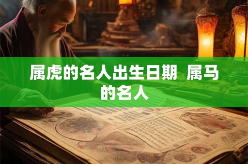 属虎的名人出生日期  属马的名人