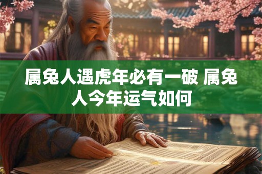 属兔人遇虎年必有一破 属兔人今年运气如何