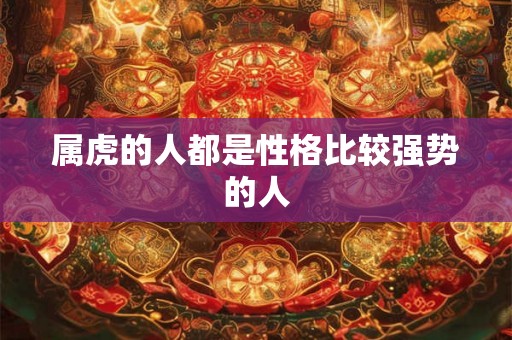 属虎的人都是性格比较强势的人