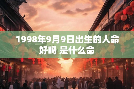 1998年9月9日出生的人命好吗 是什么命