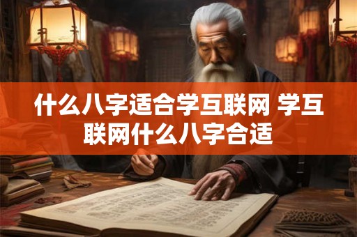 什么八字适合学互联网 学互联网什么八字合适