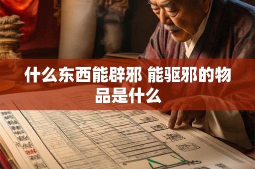 什么东西能辟邪 能驱邪的物品是什么