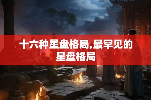 十六种星盘格局,最罕见的星盘格局