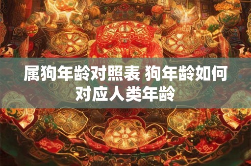 属狗年龄对照表 狗年龄如何对应人类年龄