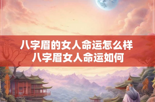 八字眉的女人命运怎么样 八字眉女人命运如何 八字眉的女人命运怎么样 八字眉女人命运如何