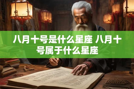 八月十号是什么星座 八月十号属于什么星座