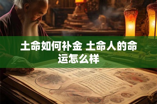 土命如何补金 土命人的命运怎么样 土命如何补金 土命人的命运怎么样