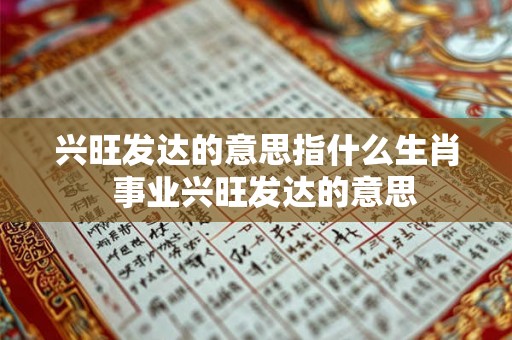 兴旺发达的意思指什么生肖 事业兴旺发达的意思 兴旺发达的意思指什么生肖 事业兴旺发达的意思