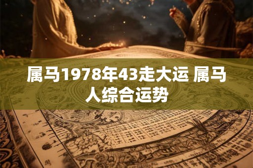 属马1978年43走大运 属马人综合运势