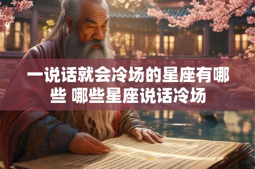 一说话就会冷场的星座有哪些 哪些星座说话冷场