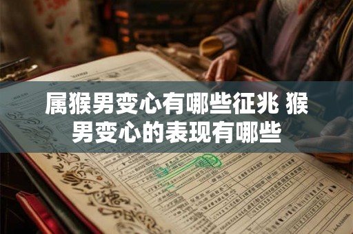 属猴男变心有哪些征兆 猴男变心的表现有哪些 属猴男变心有哪些征兆 猴男变心的表现有哪些