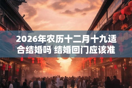 2026年农历十二月十九适合结婚吗 结婚回门应该准备什么