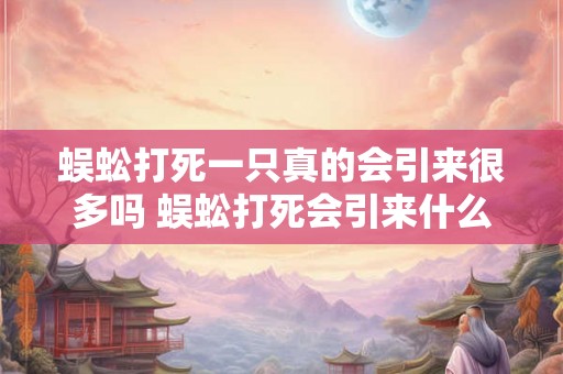 蜈蚣打死一只真的会引来很多吗 蜈蚣打死会引来什么