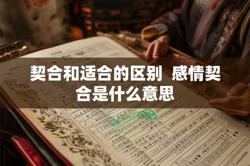 契合和适合的区别  感情契合是什么意思