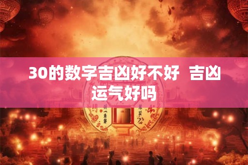30的数字吉凶好不好  吉凶运气好吗