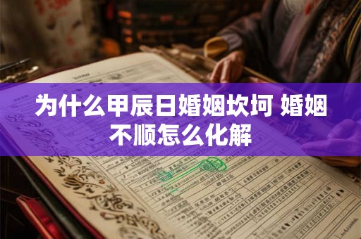 为什么甲辰日婚姻坎坷 婚姻不顺怎么化解