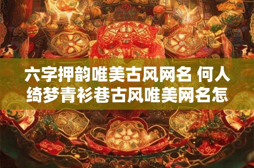 六字押韵唯美古风网名 何人绮梦青衫巷古风唯美网名怎么样