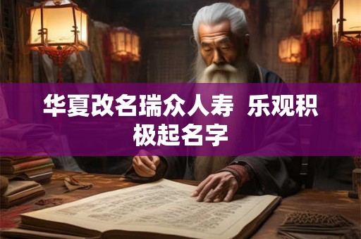 华夏改名瑞众人寿  乐观积极起名字