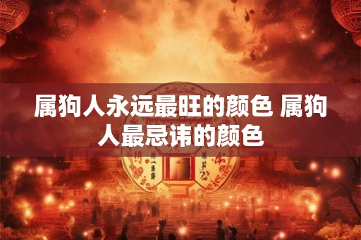 属狗人永远最旺的颜色 属狗人最忌讳的颜色 属狗人永远最旺的颜色 属狗人最忌讳的颜色