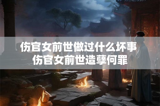 伤官女前世做过什么坏事 伤官女前世造孽何罪