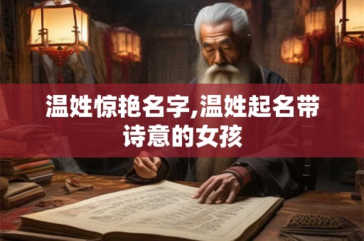 温姓惊艳名字,温姓起名带诗意的女孩