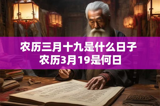 农历三月十九是什么日子 农历3月19是何日