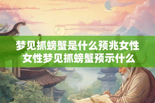 梦见抓螃蟹是什么预兆女性 女性梦见抓螃蟹预示什么