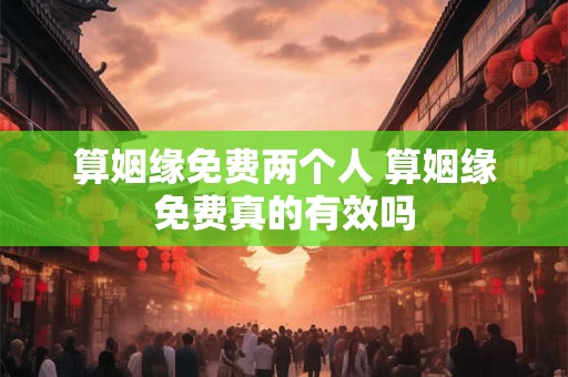 算姻缘免费两个人 算姻缘免费真的有效吗
