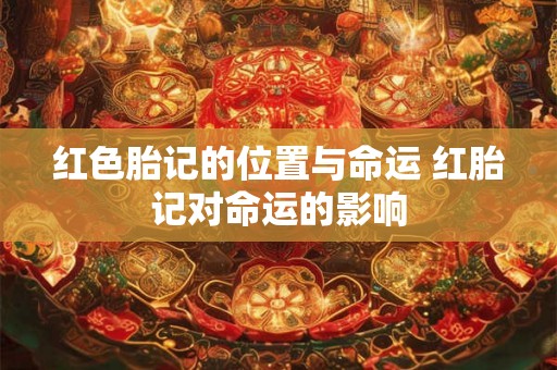 红色胎记的位置与命运 红胎记对命运的影响