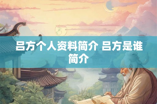 吕方个人资料简介 吕方是谁简介