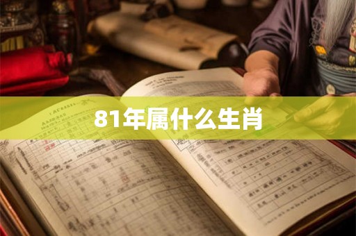 81年属什么生肖 81年属什么生肖