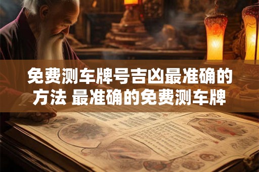 免费测车牌号吉凶最准确的方法 最准确的免费测车牌号吉凶方法 免费测车牌号吉凶最准确的方法 最准确的免费测车牌号吉凶方法