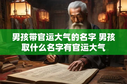 男孩带官运大气的名字 男孩取什么名字有官运大气