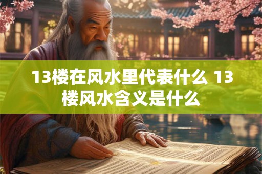 13楼在风水里代表什么 13楼风水含义是什么
